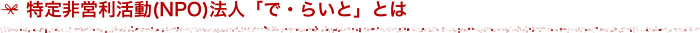 特定非営利活動（NPO）法人「で・らいと」とは