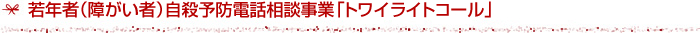 若年者（障がい者）自殺予防電話相談事業「トワイライトコール」